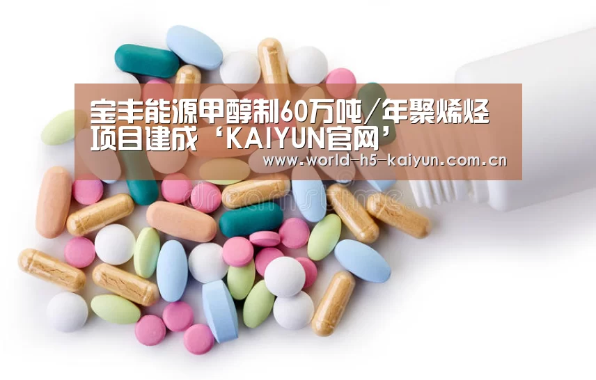 宝丰能源甲醇制60万吨/年聚烯烃项目建成‘KAIYUN官网’